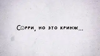 СОРРИ, НО ЭТО КРИНЖ... #1