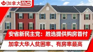 安省新民主党承诺： 胜选将为购房者提供首付 | 加拿大华人贫困率最高、住房拥有率最高 | 税务局发钱：买卖房、装修可申$5000抵税额