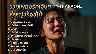 รวมเพลงรักเจ็บๆ ผู้หญิงร้องไห้ สไตล์ PAPAONJ 
