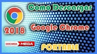 COMO DESCARGAR GOOGLE CHROME 2018 PORTABLE