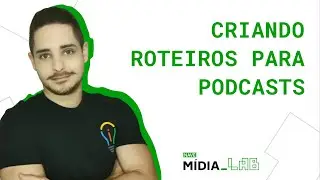 Criando Roteiros para Podcasts - Tutoriais Mídia_LAB