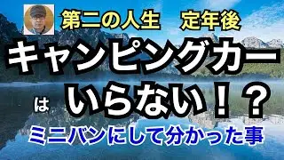 第二の人生　定年後「キャンピングカーはいらない！？」　ミニバンにして分かった事