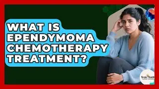 What Is Ependymoma Chemotherapy Treatment? - Brain Health Support Network
