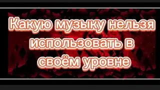 КАКУЮ МУЗЫКУ НЕЛЬЗЯ ИСПОЛЬЗОВАТЬ В СВОЁМ УРОВНЕ | Geometry dash
