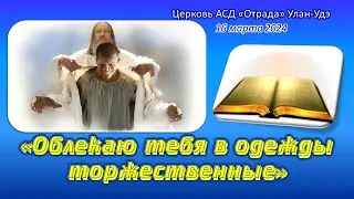 Проповедь 16.03.24 - Облекаю тебя в одежды торжественные