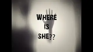 WHERE IS SHE???