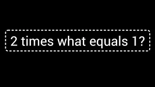 2 times what equals 1?||What times 2 is 1?