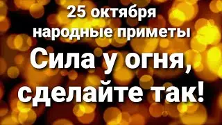 25 октября сделайте так у огня. Народные приметы.