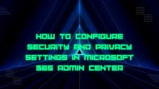 How to Configure Security and Privacy Settings in Microsoft 365 Admin Center