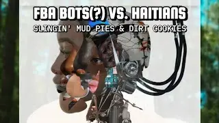 FBA Bots(?) 🇺🇸 VS. Haitians 🇭🇹 - Slingin' Mud Pies & Dirt Cookies 