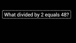 What divided by 2 equals 48?||What divided by 2 is 48?