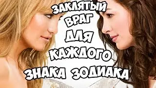 ЗАКЛЯТЫЙ ВРАГ ДЛЯ КАЖДОГО ЗНАКА ЗОДИАКА