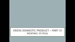Gross Domestic Product -Part III (Nominal vs Real)