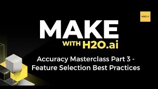 Make with H2O.ai: Accuracy Masterclass Part 3 - Feature Selection Best Practices