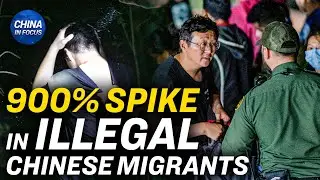 900 Percent Spike in Chinese Migrants at US Border | China in Focus
