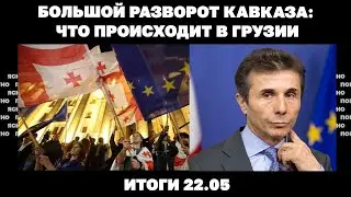 Что означают бои за Клещеевку, уличные драки военкомов, большой разворот Грузии. Итоги 22.05