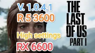 TLOU part 1 v. 1.0.4.1 - производительность игры на RX 6600/R 5 3600 (высокие настройки графики)