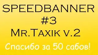 SpeedBanner #3 (Mr.Taxik v.2) | Спасибо за 50 сабов