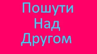 Пошути над другом  (Ловушка)