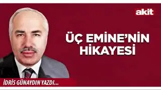 Yeni Akit - İdris Günaydın: Üç Emine’nin hikayesi