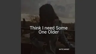 Think I need some one older