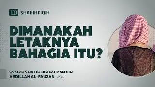 Dimanakah Letaknya Bahagia Itu? - Syaikh Shalih bin Fauzan bin Abdillah Al-Fauzan 