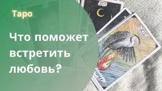 Что поможет встретить любовь? Таро на отношения