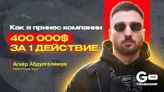 Как я принес компании 400 000$ за 1 действие — Аскер Адбулгалимов | GPRO TRUECONF 2