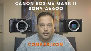 6 (+1) advantages of Sony A6600 over Canon EOS M6 Mark ii