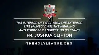 Prayer, Almsgiving, and Fasting: The Interior Life and the Meaning of Suffering | Fr. Joshua Clifton