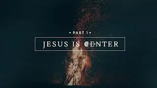 Jesus is Center, Part 1
