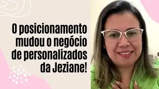 O posicionamento mudou o negócio de personalizados da Jeziane!