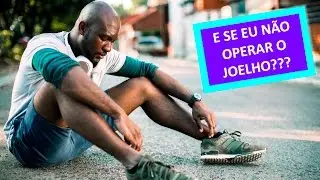O QUE ACONTECE SE VOCÊ NÃO OPERAR O SEU JOELHO?
