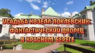 КРАСНЫЙ БЕРЕГ - УСАДЬБА КОЗЕЛЛ-ПОКЛЕВСКИХ: ФАНТАСТИЧЕСКИЙ ДВОРЕЦ.