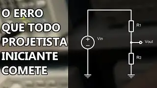 NÃO FAÇA MAIS ISSO: PROJETO ERRADO DE DIVISOR DE TENSÃO!