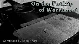 Aadolf Kärki – On the Futility of Worriment (guitar version)