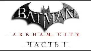 Batman: Arkham City / Полнометражный игрофильм. Часть 1 (RUS)