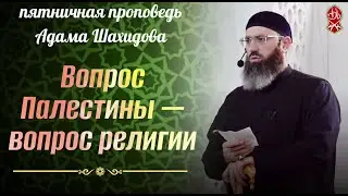 Вопрос Палестины - вопрос религии. Шейх Адам Шахидов