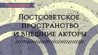 Постсоветское пространство и внешние акторы