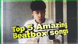 Top 5 Amazing Beatbox Songs