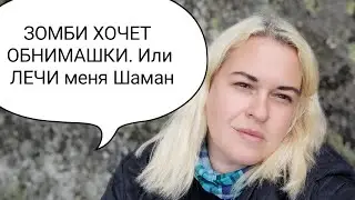 Зомби хочет обнимашки. Или лечи меня, шаман!