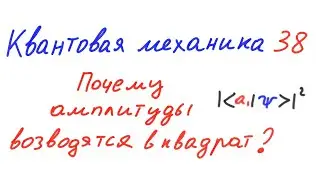 Квантовая механика 38 - Почему амплитуды вероятности возводятся в квадрат?