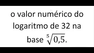 o valor numérico do logaritmo de 32 na base 0,5.
