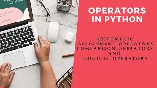 Operators in Python (Arithmetic, Assignment Operators, Comparison Operators and Logical Operators)