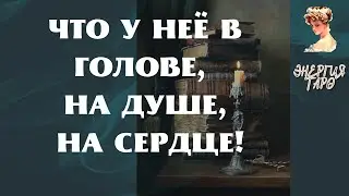 ЧТО У НЕЁ В ГОЛОВЕ, НА ДУШЕ, НА СЕРДЦЕ!