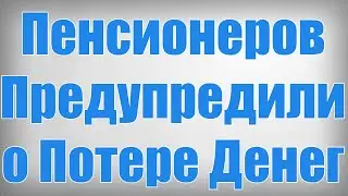 Пенсионеров Предупредили о Потере Денег!