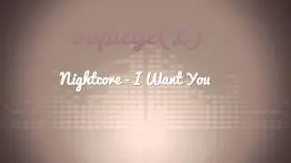 Nightcore - I Want You