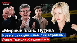 "МИРНЫЙ ПЛАН" ПУТИНА. НОВЫЕ САНКЦИИ - ЧЕМ ОНИ СТРАШНЫ? ЛЕВЫЕ ФРАНЦИИ ОБЪЕДИНЯЮТСЯ [Алло, где буря?]