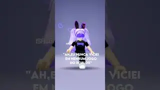 "Ah,eu nunca viciei em nenhum jogo do roblox"