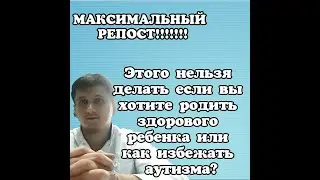 Этого нельзя делать если вы хотите родить здорового ребенка или как избежать аутизма?
